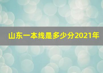 山东一本线是多少分2021年