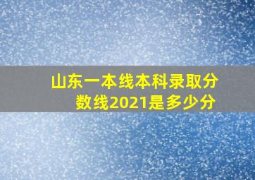 山东一本线本科录取分数线2021是多少分