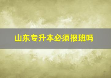 山东专升本必须报班吗