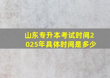 山东专升本考试时间2025年具体时间是多少