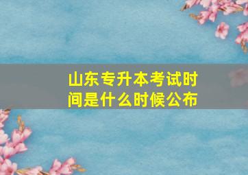 山东专升本考试时间是什么时候公布