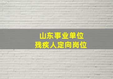 山东事业单位残疾人定向岗位