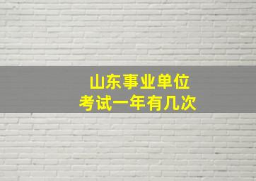 山东事业单位考试一年有几次