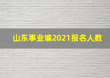 山东事业编2021报名人数