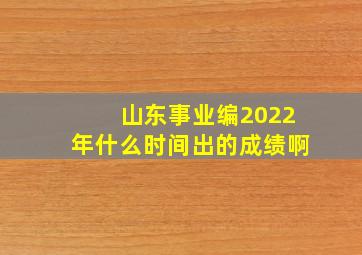 山东事业编2022年什么时间出的成绩啊