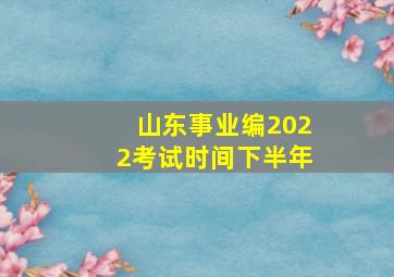 山东事业编2022考试时间下半年