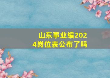 山东事业编2024岗位表公布了吗