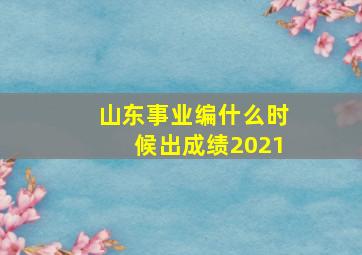 山东事业编什么时候出成绩2021