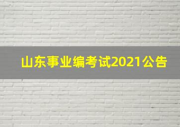 山东事业编考试2021公告