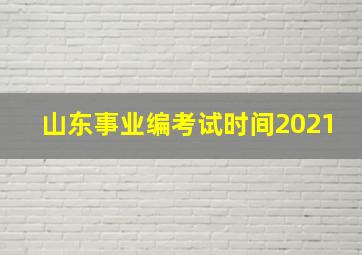 山东事业编考试时间2021