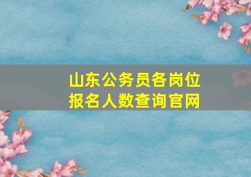 山东公务员各岗位报名人数查询官网