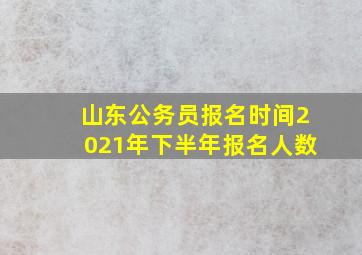 山东公务员报名时间2021年下半年报名人数