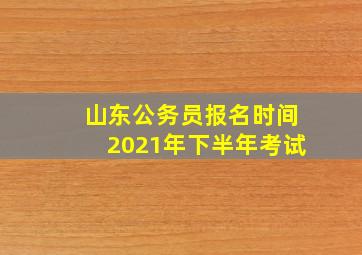 山东公务员报名时间2021年下半年考试