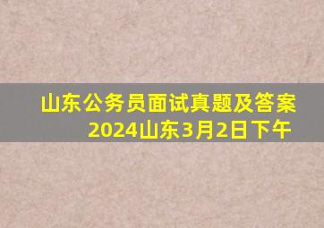 山东公务员面试真题及答案2024山东3月2日下午