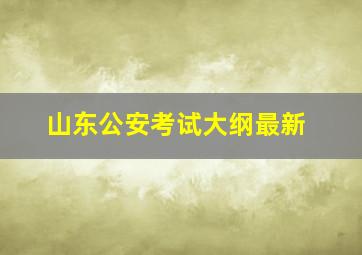 山东公安考试大纲最新