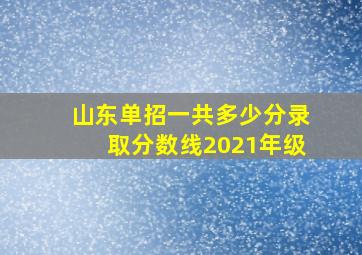 山东单招一共多少分录取分数线2021年级