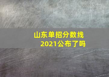 山东单招分数线2021公布了吗