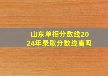 山东单招分数线2024年录取分数线高吗