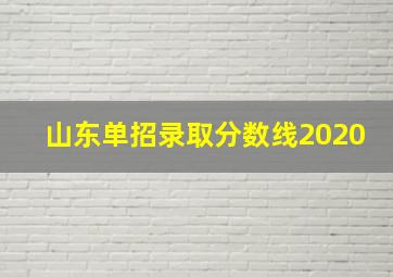 山东单招录取分数线2020