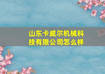 山东卡威尔机械科技有限公司怎么样