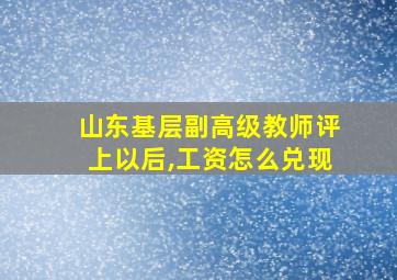 山东基层副高级教师评上以后,工资怎么兑现