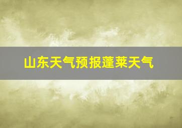 山东天气预报蓬莱天气