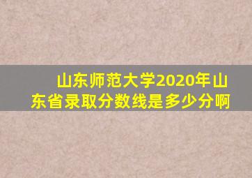 山东师范大学2020年山东省录取分数线是多少分啊