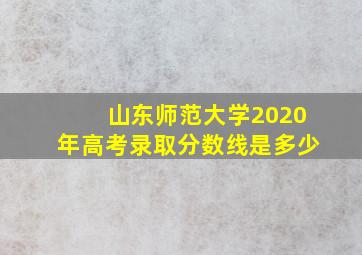 山东师范大学2020年高考录取分数线是多少