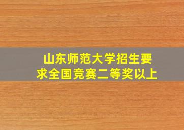 山东师范大学招生要求全国竞赛二等奖以上