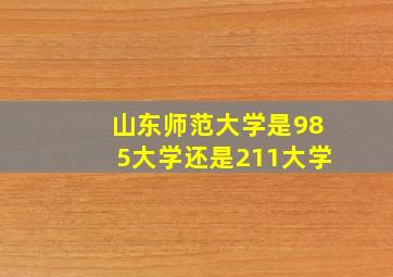 山东师范大学是985大学还是211大学