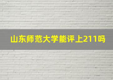 山东师范大学能评上211吗