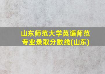 山东师范大学英语师范专业录取分数线(山东)