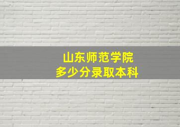 山东师范学院多少分录取本科