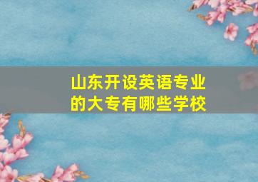 山东开设英语专业的大专有哪些学校