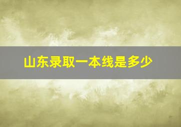 山东录取一本线是多少