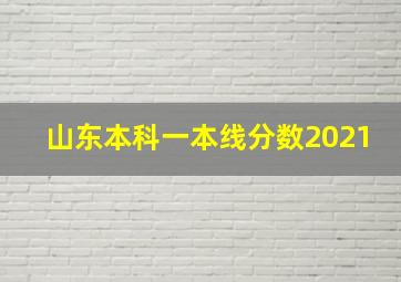 山东本科一本线分数2021