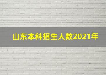 山东本科招生人数2021年