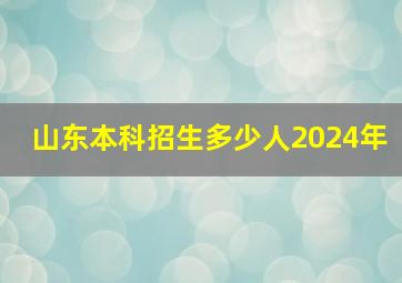 山东本科招生多少人2024年