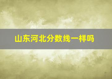 山东河北分数线一样吗