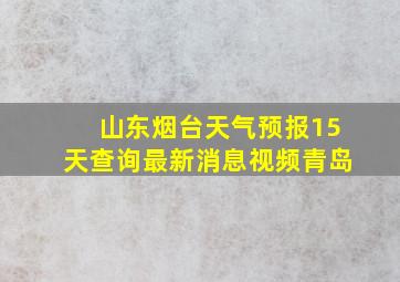 山东烟台天气预报15天查询最新消息视频青岛