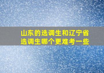 山东的选调生和辽宁省选调生哪个更难考一些