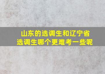 山东的选调生和辽宁省选调生哪个更难考一些呢