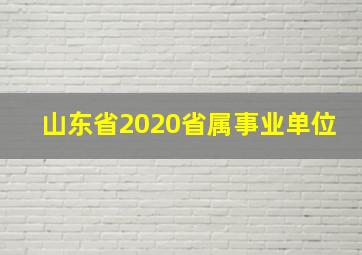 山东省2020省属事业单位