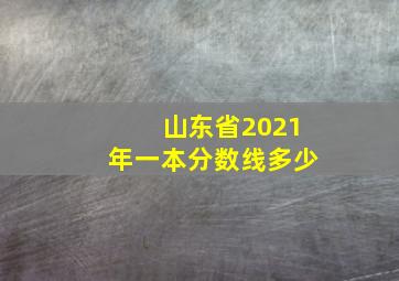 山东省2021年一本分数线多少