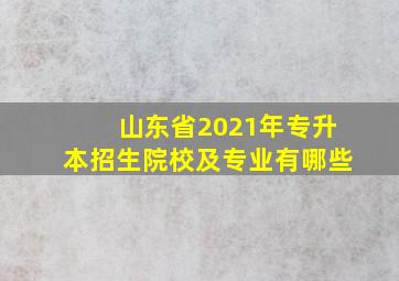 山东省2021年专升本招生院校及专业有哪些