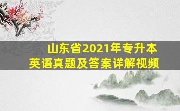 山东省2021年专升本英语真题及答案详解视频