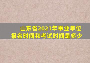 山东省2021年事业单位报名时间和考试时间是多少