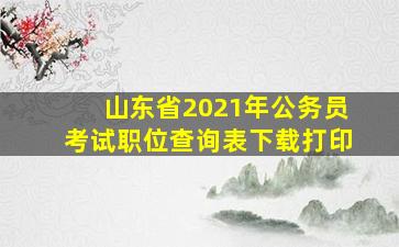 山东省2021年公务员考试职位查询表下载打印