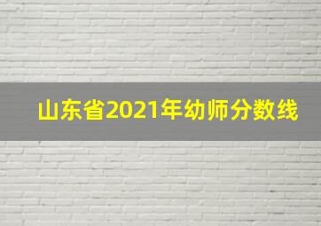 山东省2021年幼师分数线