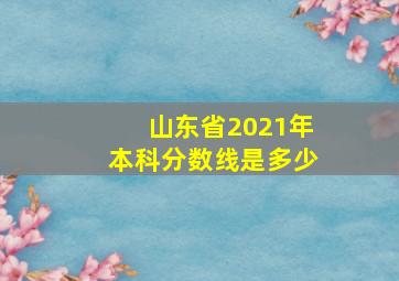 山东省2021年本科分数线是多少